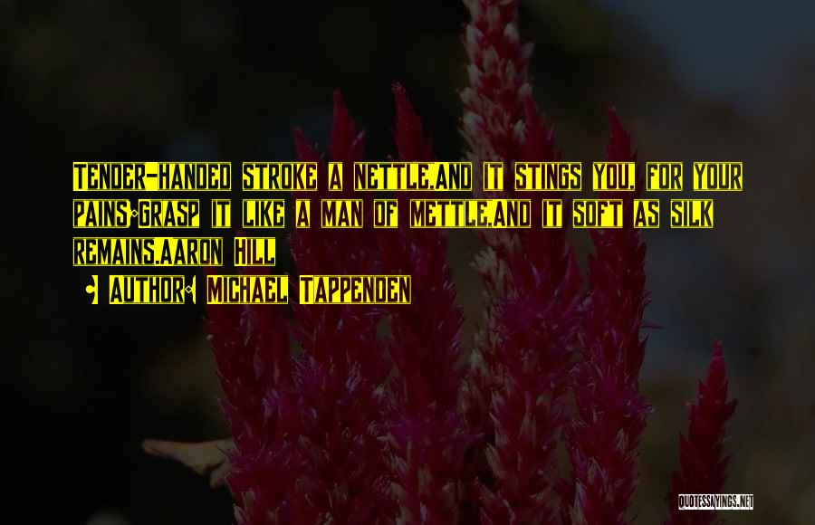 Michael Tappenden Quotes: Tender-handed Stroke A Nettle,and It Stings You, For Your Pains;grasp It Like A Man Of Mettle,and It Soft As Silk
