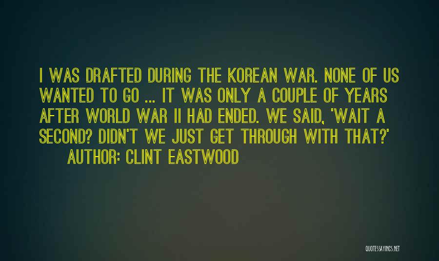 Clint Eastwood Quotes: I Was Drafted During The Korean War. None Of Us Wanted To Go ... It Was Only A Couple Of