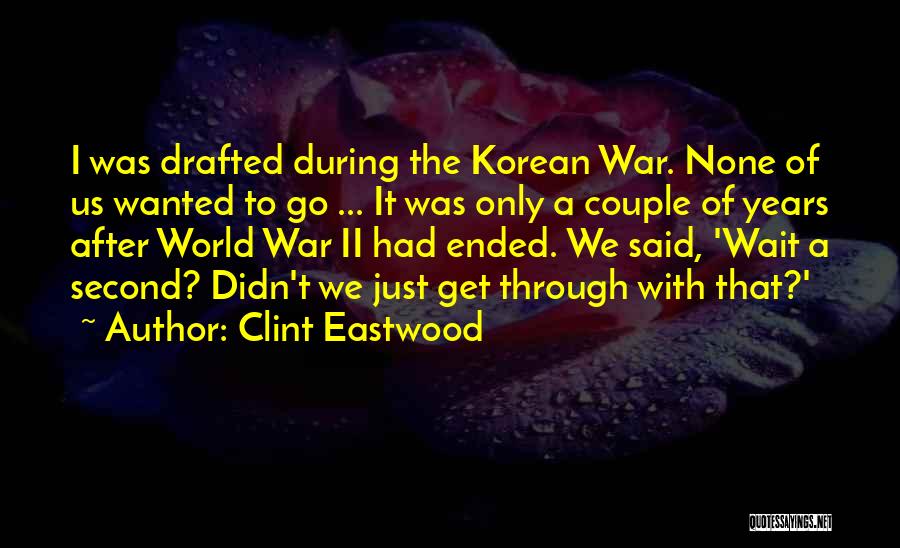 Clint Eastwood Quotes: I Was Drafted During The Korean War. None Of Us Wanted To Go ... It Was Only A Couple Of