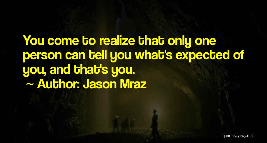 Jason Mraz Quotes: You Come To Realize That Only One Person Can Tell You What's Expected Of You, And That's You.