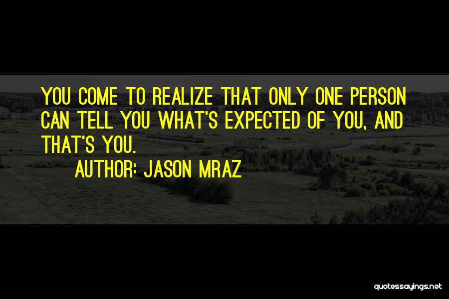 Jason Mraz Quotes: You Come To Realize That Only One Person Can Tell You What's Expected Of You, And That's You.