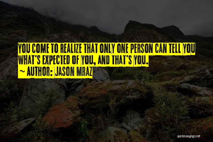 Jason Mraz Quotes: You Come To Realize That Only One Person Can Tell You What's Expected Of You, And That's You.