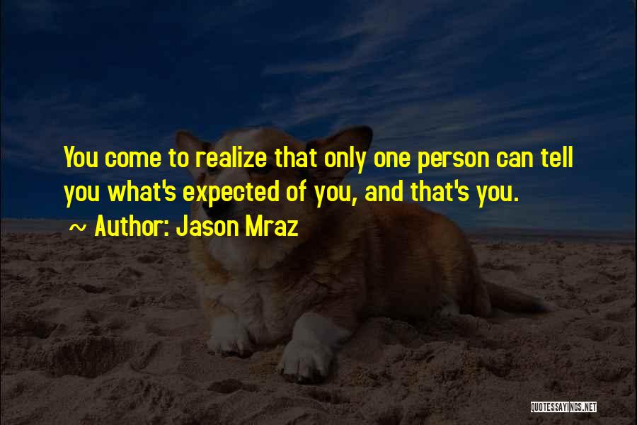 Jason Mraz Quotes: You Come To Realize That Only One Person Can Tell You What's Expected Of You, And That's You.