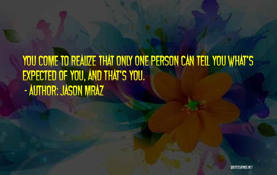 Jason Mraz Quotes: You Come To Realize That Only One Person Can Tell You What's Expected Of You, And That's You.