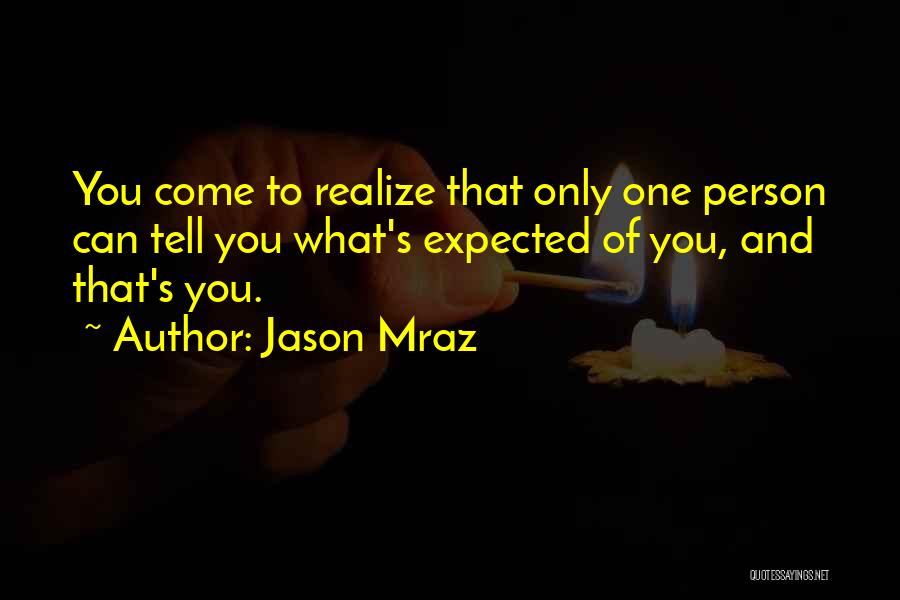 Jason Mraz Quotes: You Come To Realize That Only One Person Can Tell You What's Expected Of You, And That's You.