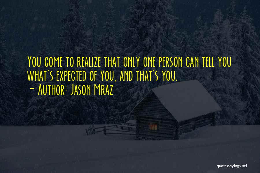 Jason Mraz Quotes: You Come To Realize That Only One Person Can Tell You What's Expected Of You, And That's You.