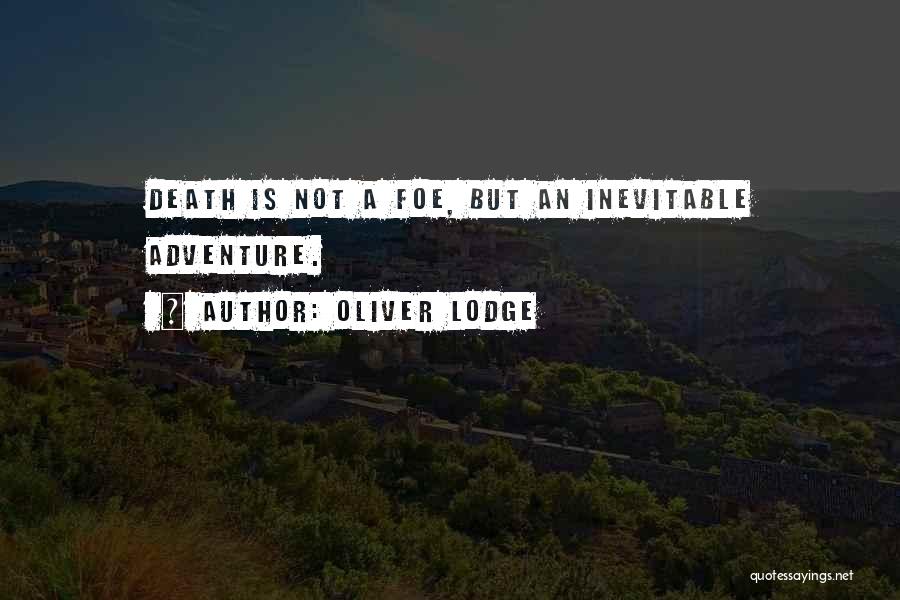 Oliver Lodge Quotes: Death Is Not A Foe, But An Inevitable Adventure.