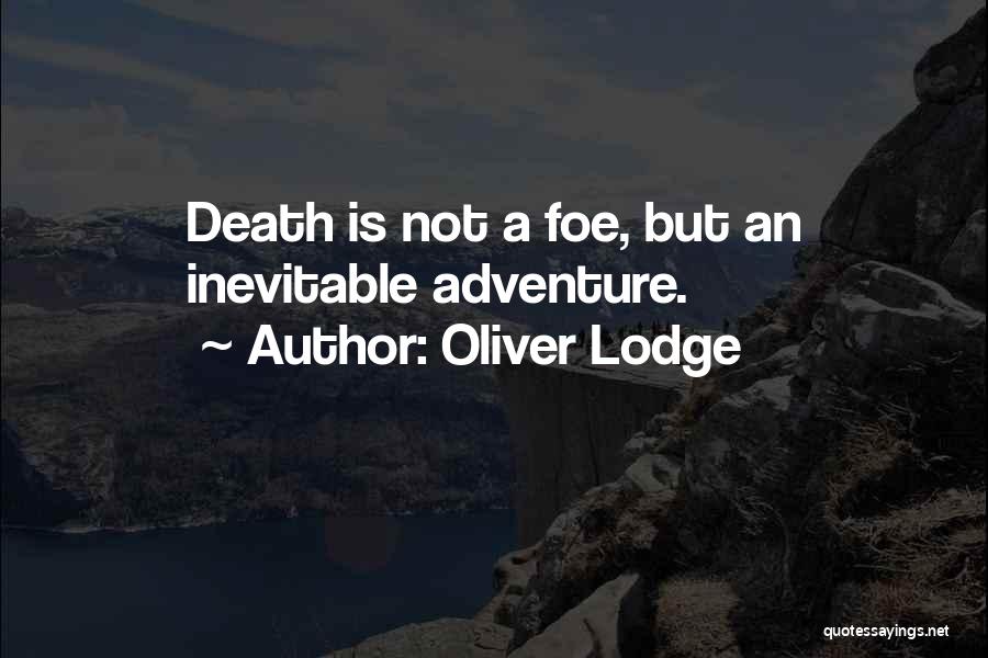 Oliver Lodge Quotes: Death Is Not A Foe, But An Inevitable Adventure.