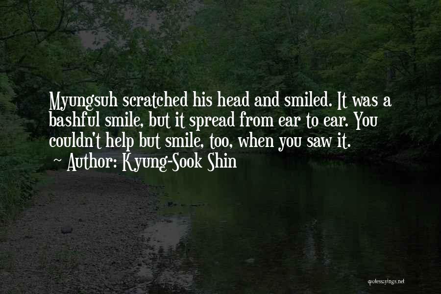 Kyung-Sook Shin Quotes: Myungsuh Scratched His Head And Smiled. It Was A Bashful Smile, But It Spread From Ear To Ear. You Couldn't