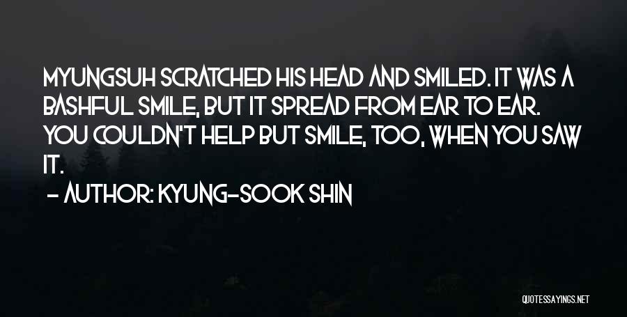 Kyung-Sook Shin Quotes: Myungsuh Scratched His Head And Smiled. It Was A Bashful Smile, But It Spread From Ear To Ear. You Couldn't