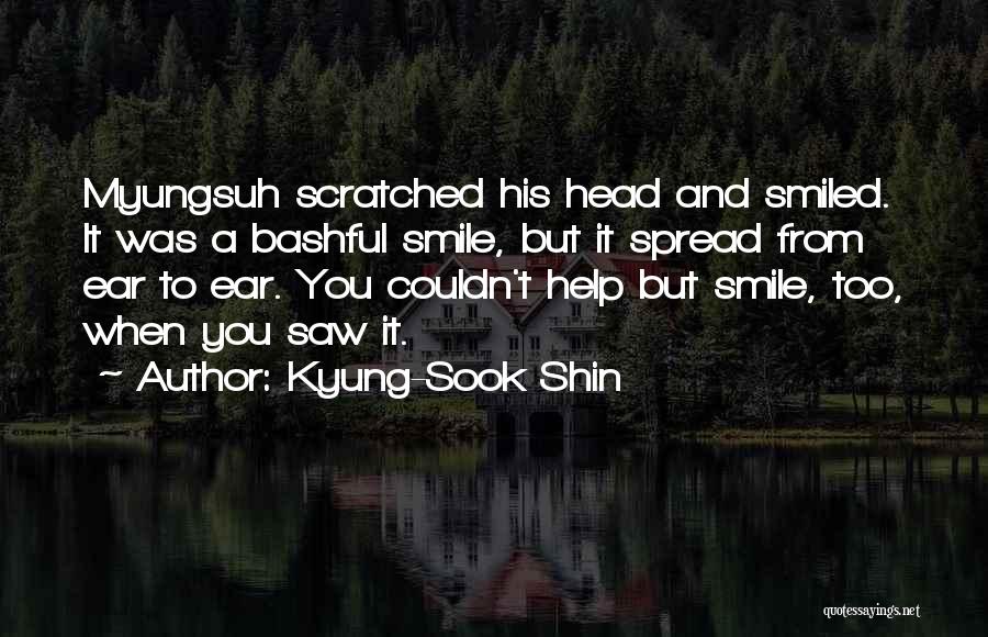 Kyung-Sook Shin Quotes: Myungsuh Scratched His Head And Smiled. It Was A Bashful Smile, But It Spread From Ear To Ear. You Couldn't