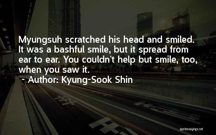 Kyung-Sook Shin Quotes: Myungsuh Scratched His Head And Smiled. It Was A Bashful Smile, But It Spread From Ear To Ear. You Couldn't