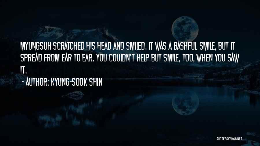 Kyung-Sook Shin Quotes: Myungsuh Scratched His Head And Smiled. It Was A Bashful Smile, But It Spread From Ear To Ear. You Couldn't