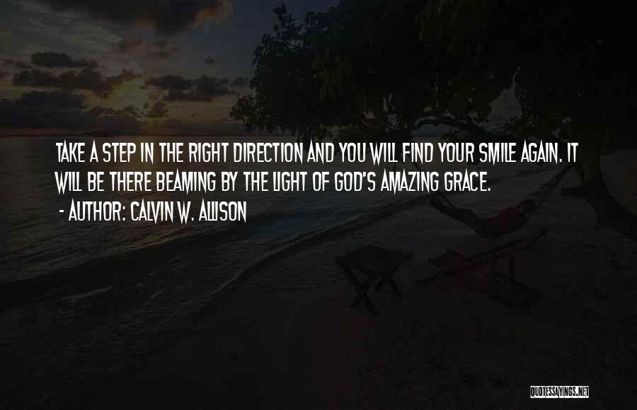 Calvin W. Allison Quotes: Take A Step In The Right Direction And You Will Find Your Smile Again. It Will Be There Beaming By