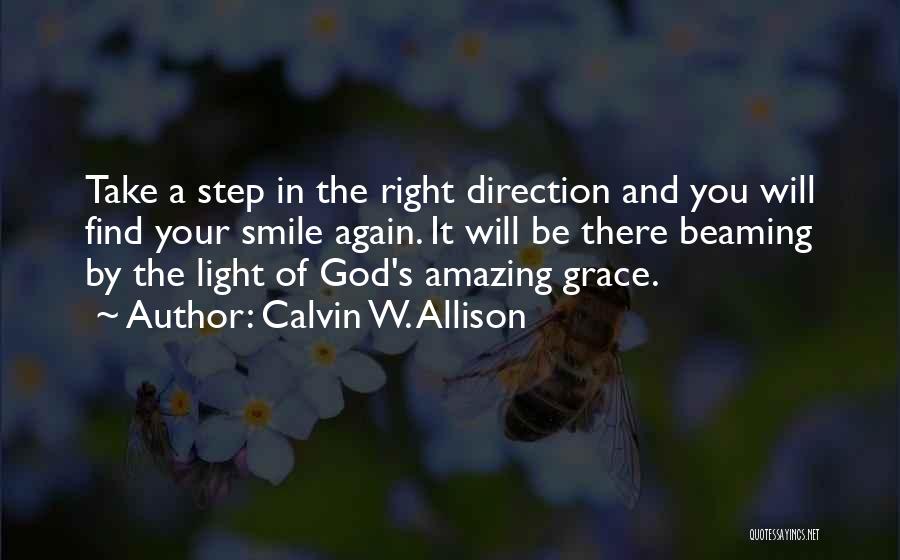 Calvin W. Allison Quotes: Take A Step In The Right Direction And You Will Find Your Smile Again. It Will Be There Beaming By