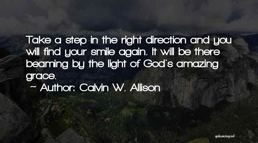 Calvin W. Allison Quotes: Take A Step In The Right Direction And You Will Find Your Smile Again. It Will Be There Beaming By