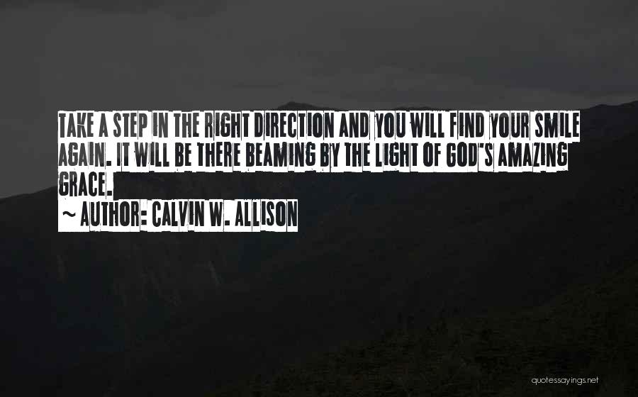 Calvin W. Allison Quotes: Take A Step In The Right Direction And You Will Find Your Smile Again. It Will Be There Beaming By