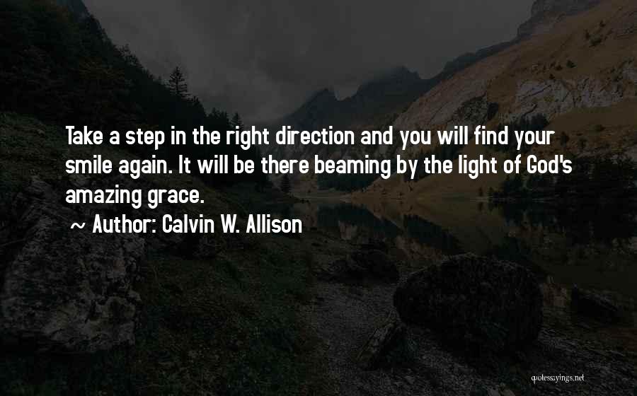 Calvin W. Allison Quotes: Take A Step In The Right Direction And You Will Find Your Smile Again. It Will Be There Beaming By