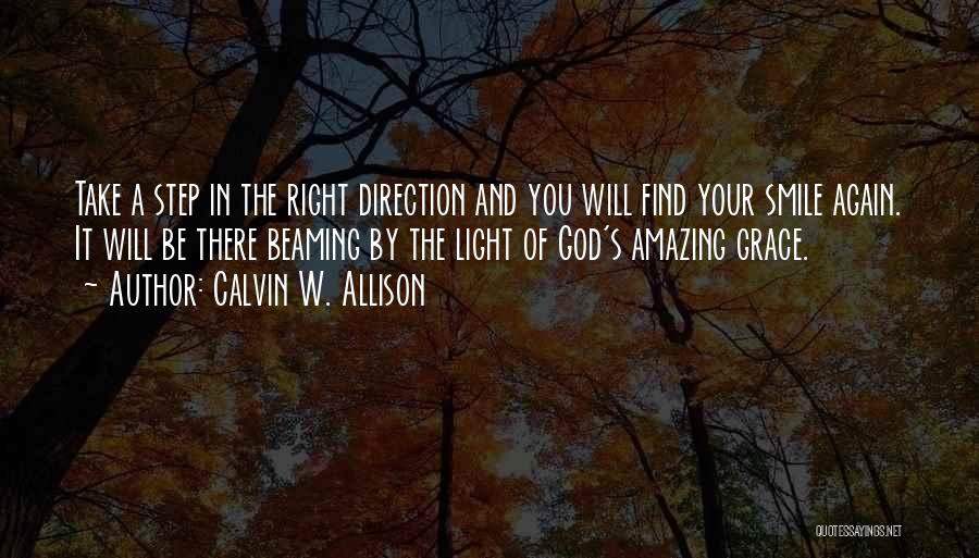 Calvin W. Allison Quotes: Take A Step In The Right Direction And You Will Find Your Smile Again. It Will Be There Beaming By