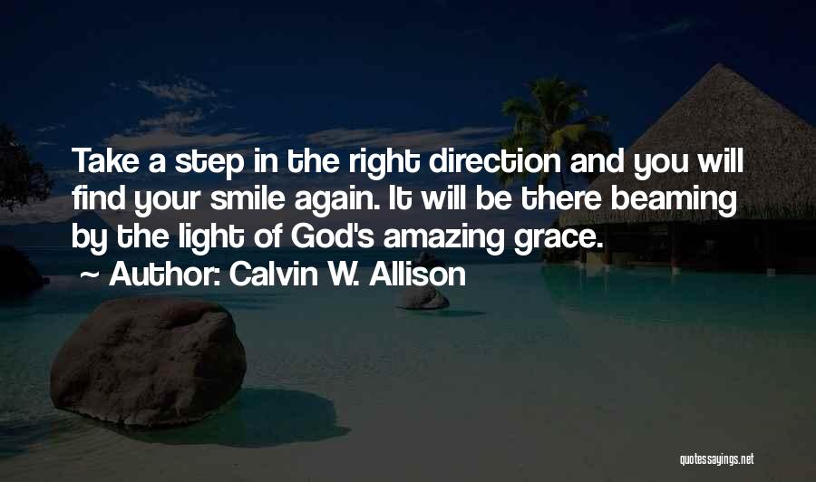 Calvin W. Allison Quotes: Take A Step In The Right Direction And You Will Find Your Smile Again. It Will Be There Beaming By