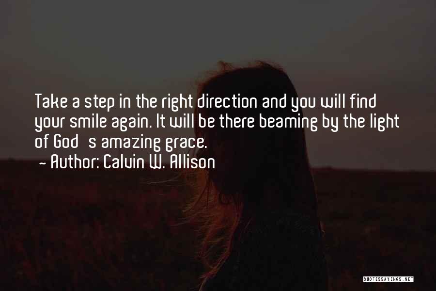 Calvin W. Allison Quotes: Take A Step In The Right Direction And You Will Find Your Smile Again. It Will Be There Beaming By