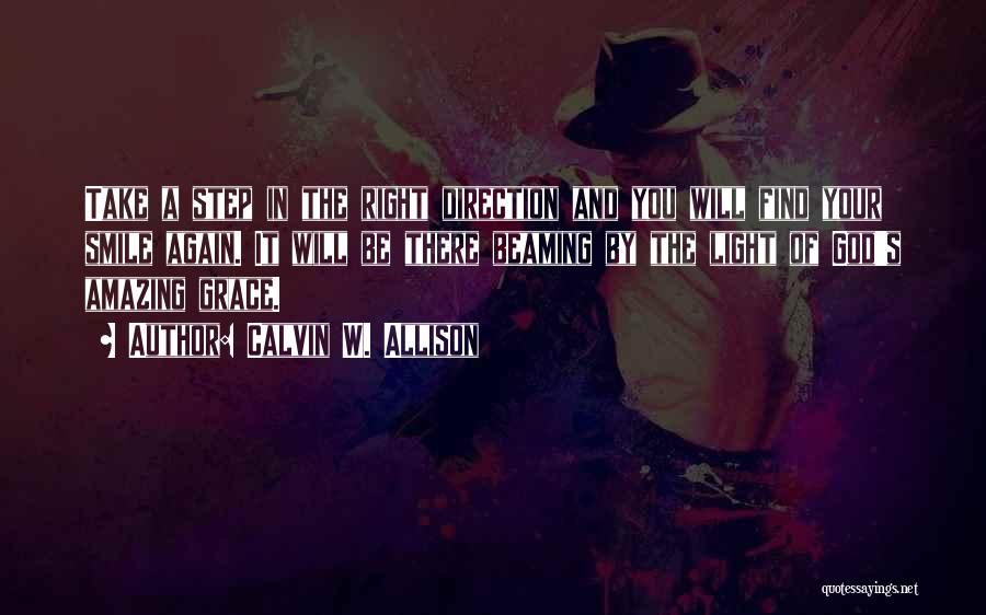 Calvin W. Allison Quotes: Take A Step In The Right Direction And You Will Find Your Smile Again. It Will Be There Beaming By