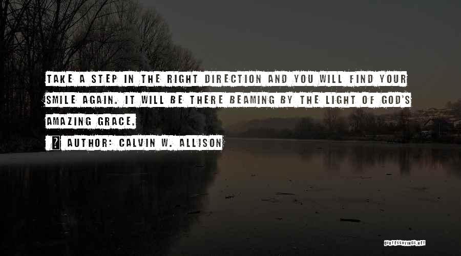 Calvin W. Allison Quotes: Take A Step In The Right Direction And You Will Find Your Smile Again. It Will Be There Beaming By