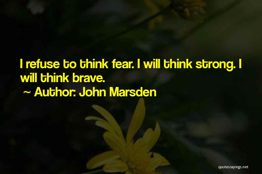 John Marsden Quotes: I Refuse To Think Fear. I Will Think Strong. I Will Think Brave.