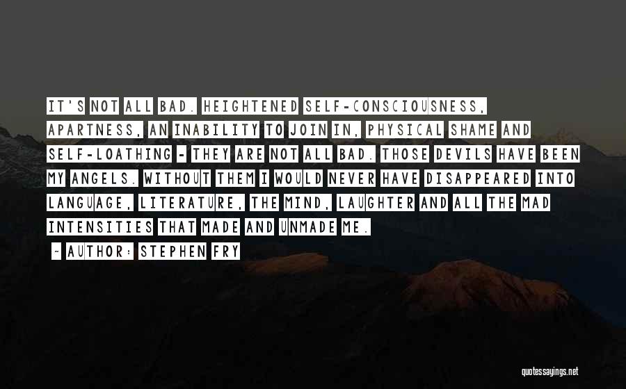Stephen Fry Quotes: It's Not All Bad. Heightened Self-consciousness, Apartness, An Inability To Join In, Physical Shame And Self-loathing - They Are Not