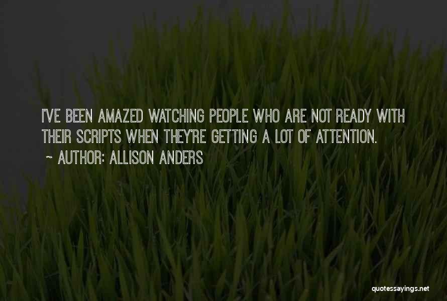 Allison Anders Quotes: I've Been Amazed Watching People Who Are Not Ready With Their Scripts When They're Getting A Lot Of Attention.