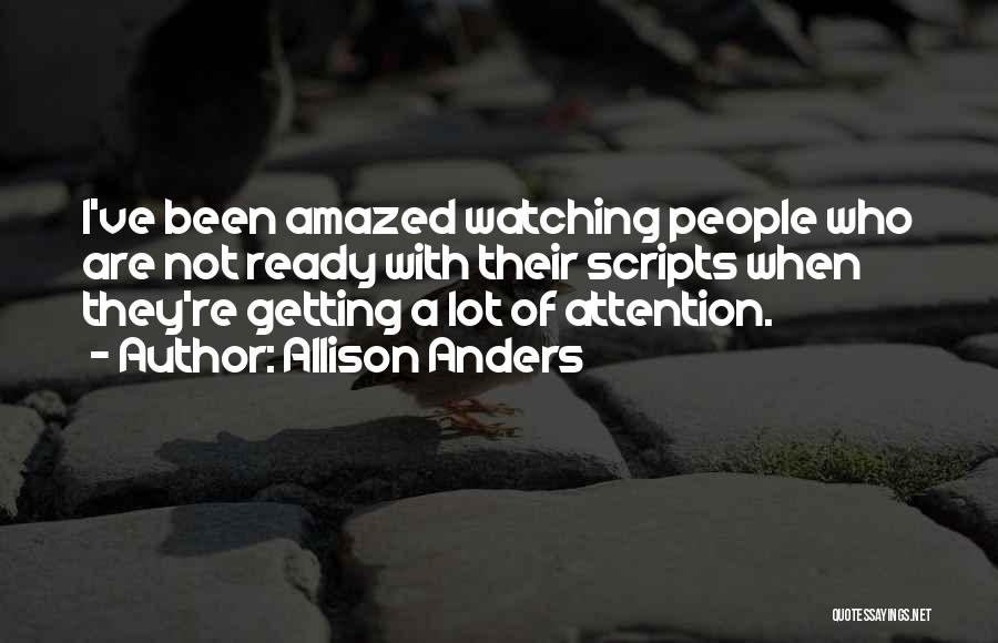 Allison Anders Quotes: I've Been Amazed Watching People Who Are Not Ready With Their Scripts When They're Getting A Lot Of Attention.