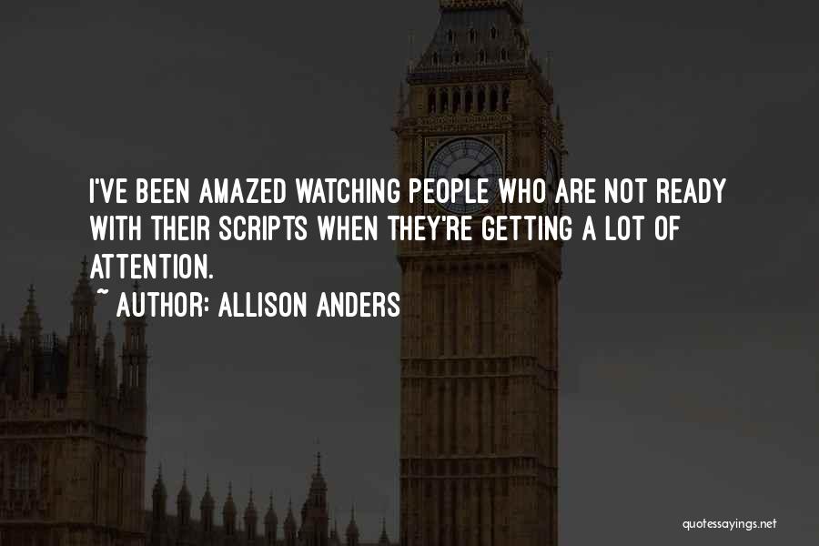 Allison Anders Quotes: I've Been Amazed Watching People Who Are Not Ready With Their Scripts When They're Getting A Lot Of Attention.