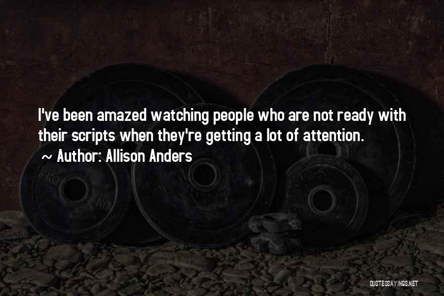 Allison Anders Quotes: I've Been Amazed Watching People Who Are Not Ready With Their Scripts When They're Getting A Lot Of Attention.