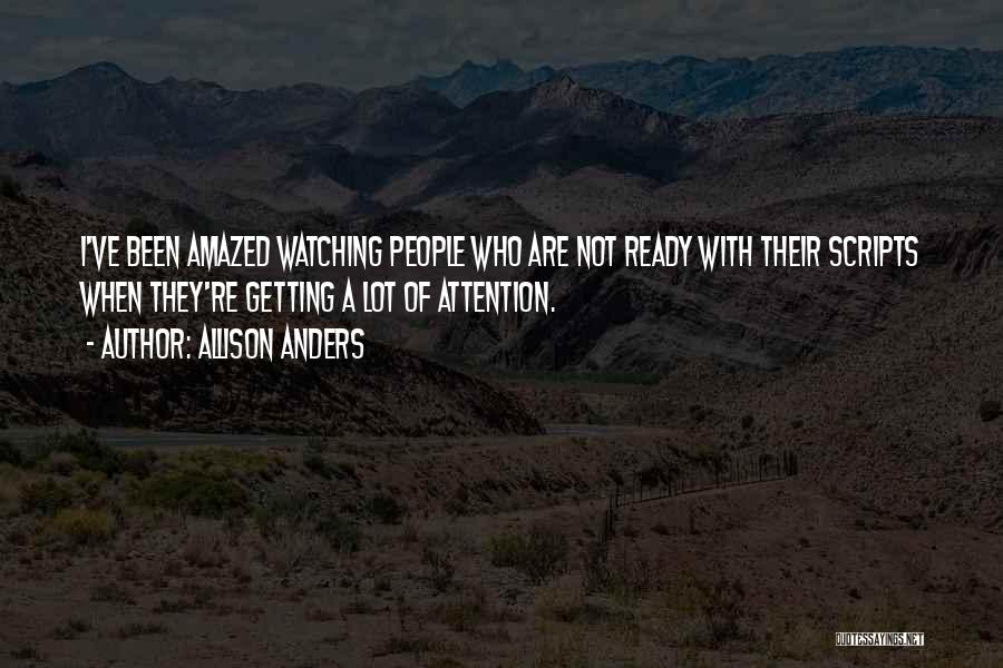 Allison Anders Quotes: I've Been Amazed Watching People Who Are Not Ready With Their Scripts When They're Getting A Lot Of Attention.