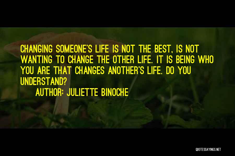 Juliette Binoche Quotes: Changing Someone's Life Is Not The Best, Is Not Wanting To Change The Other Life. It Is Being Who You