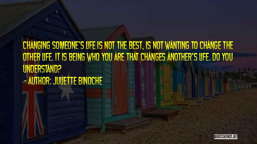 Juliette Binoche Quotes: Changing Someone's Life Is Not The Best, Is Not Wanting To Change The Other Life. It Is Being Who You