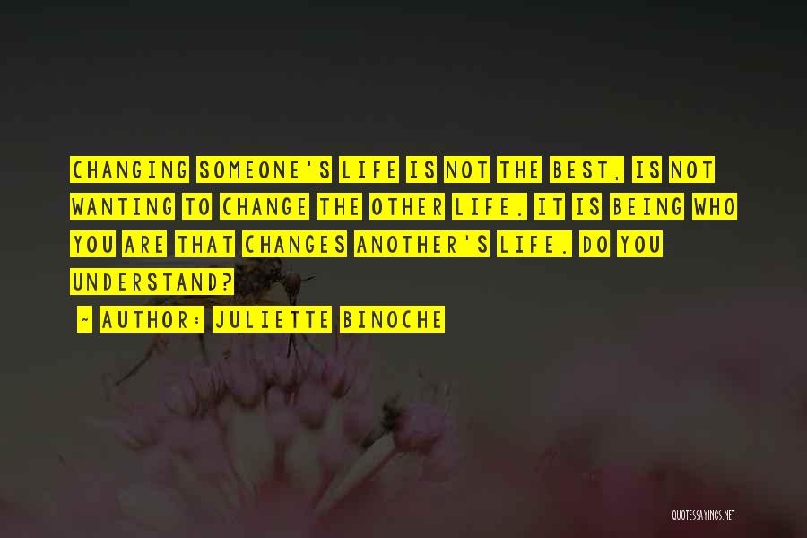 Juliette Binoche Quotes: Changing Someone's Life Is Not The Best, Is Not Wanting To Change The Other Life. It Is Being Who You