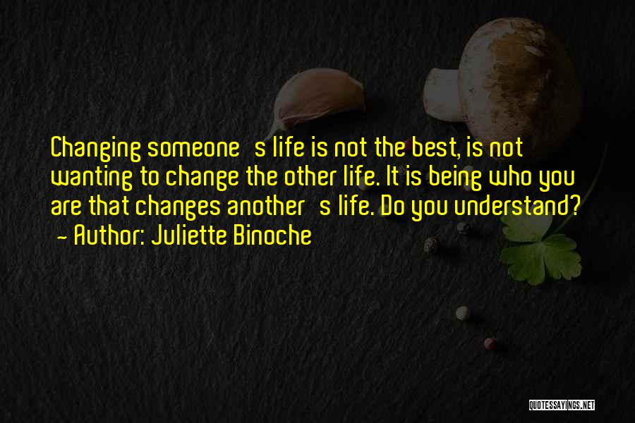 Juliette Binoche Quotes: Changing Someone's Life Is Not The Best, Is Not Wanting To Change The Other Life. It Is Being Who You