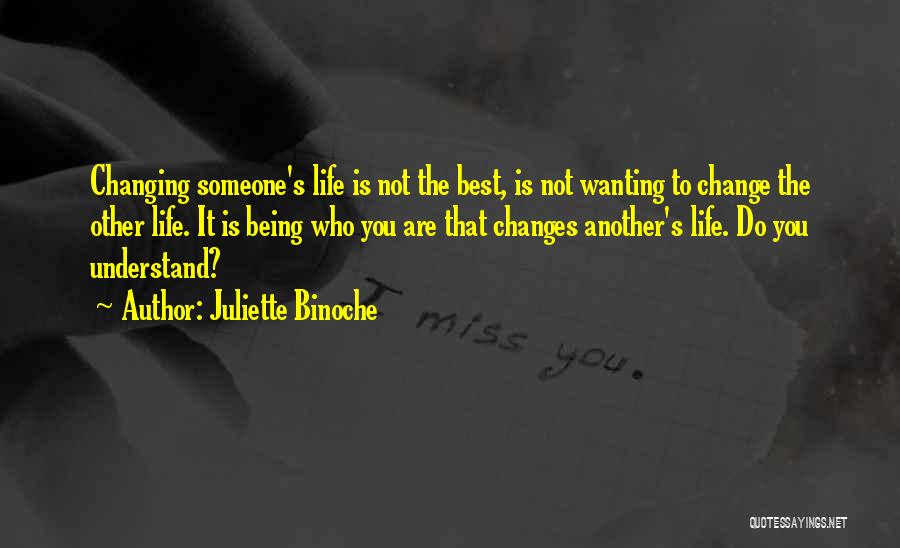 Juliette Binoche Quotes: Changing Someone's Life Is Not The Best, Is Not Wanting To Change The Other Life. It Is Being Who You