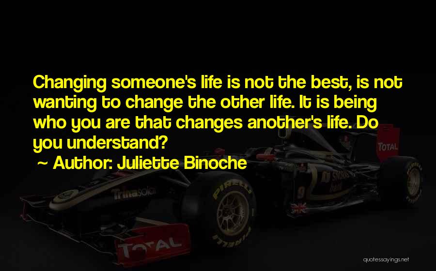 Juliette Binoche Quotes: Changing Someone's Life Is Not The Best, Is Not Wanting To Change The Other Life. It Is Being Who You