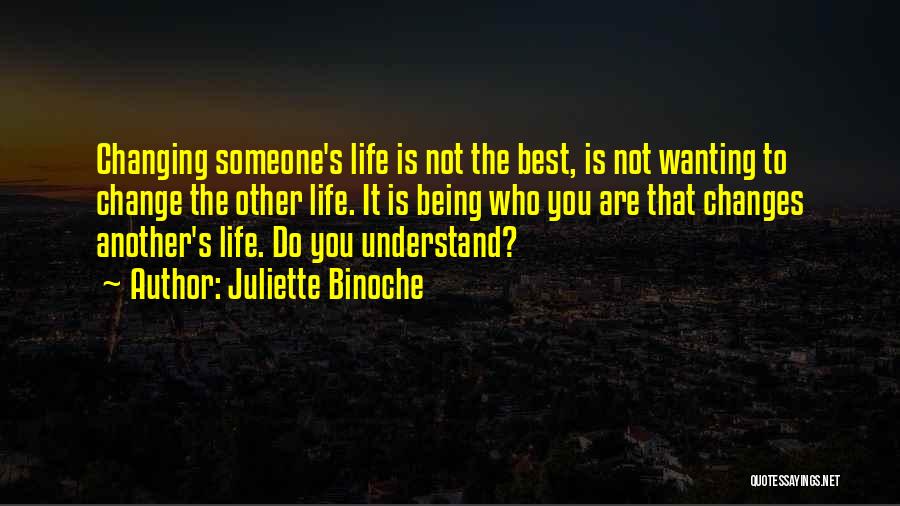 Juliette Binoche Quotes: Changing Someone's Life Is Not The Best, Is Not Wanting To Change The Other Life. It Is Being Who You