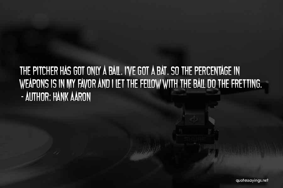 Hank Aaron Quotes: The Pitcher Has Got Only A Ball. I've Got A Bat. So The Percentage In Weapons Is In My Favor