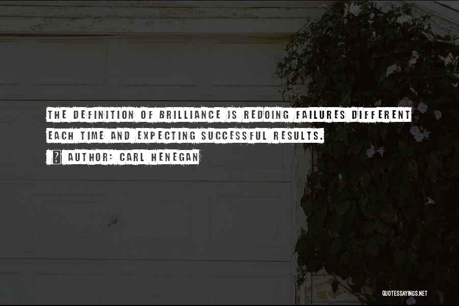 Carl Henegan Quotes: The Definition Of Brilliance Is Redoing Failures Different Each Time And Expecting Successful Results.