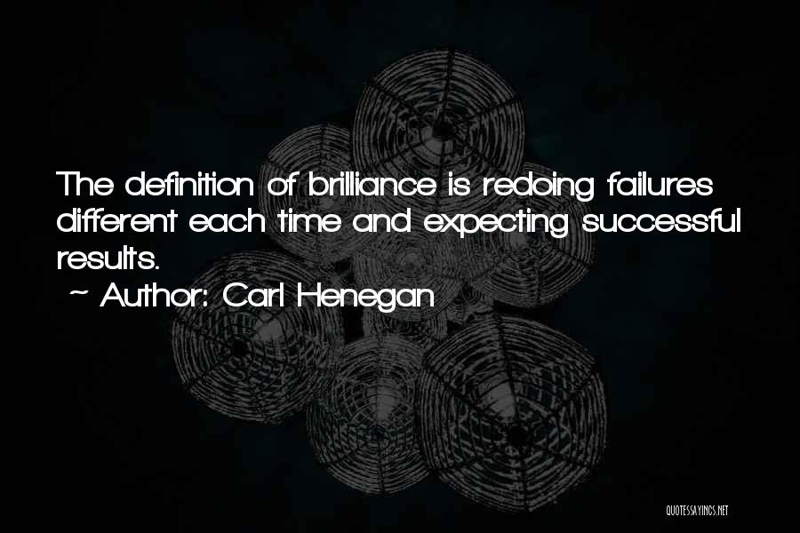 Carl Henegan Quotes: The Definition Of Brilliance Is Redoing Failures Different Each Time And Expecting Successful Results.