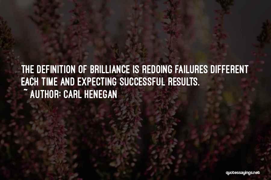 Carl Henegan Quotes: The Definition Of Brilliance Is Redoing Failures Different Each Time And Expecting Successful Results.