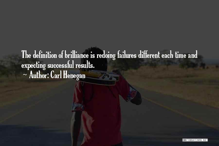 Carl Henegan Quotes: The Definition Of Brilliance Is Redoing Failures Different Each Time And Expecting Successful Results.