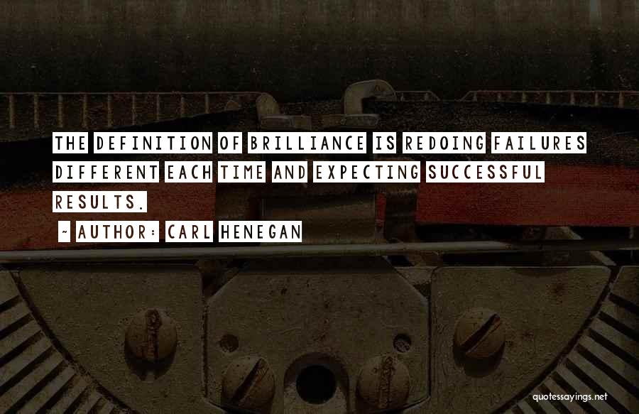 Carl Henegan Quotes: The Definition Of Brilliance Is Redoing Failures Different Each Time And Expecting Successful Results.