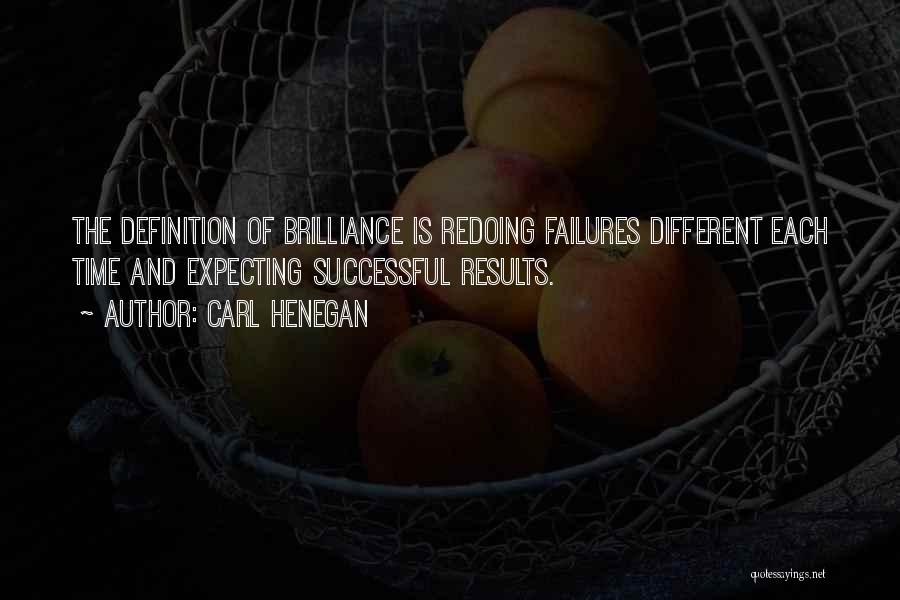 Carl Henegan Quotes: The Definition Of Brilliance Is Redoing Failures Different Each Time And Expecting Successful Results.