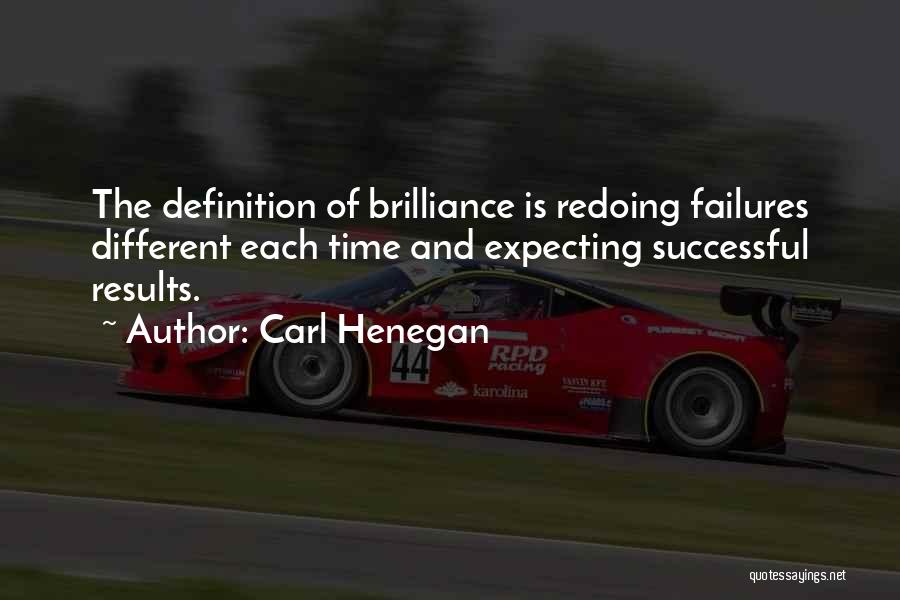 Carl Henegan Quotes: The Definition Of Brilliance Is Redoing Failures Different Each Time And Expecting Successful Results.