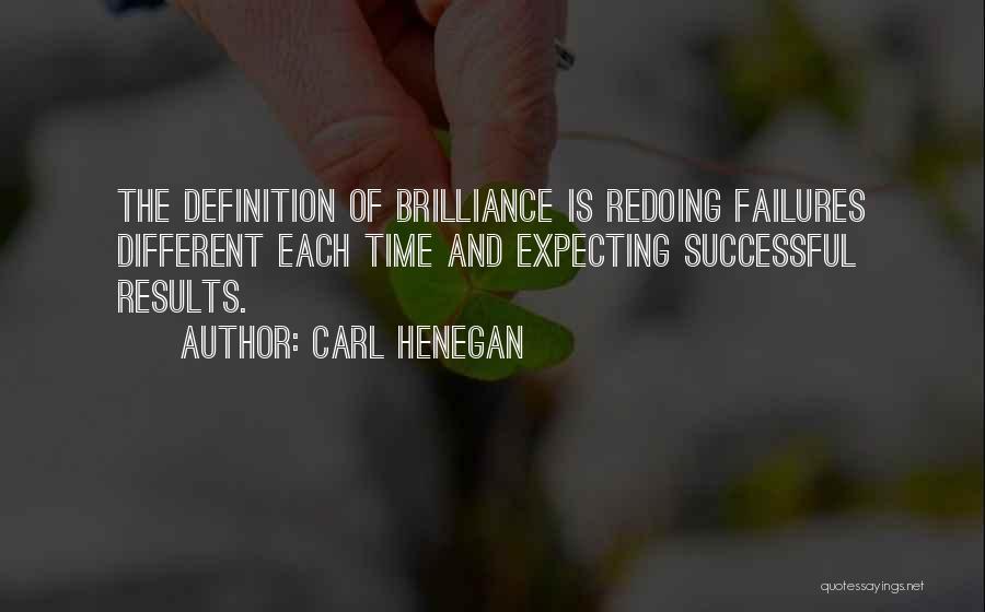 Carl Henegan Quotes: The Definition Of Brilliance Is Redoing Failures Different Each Time And Expecting Successful Results.